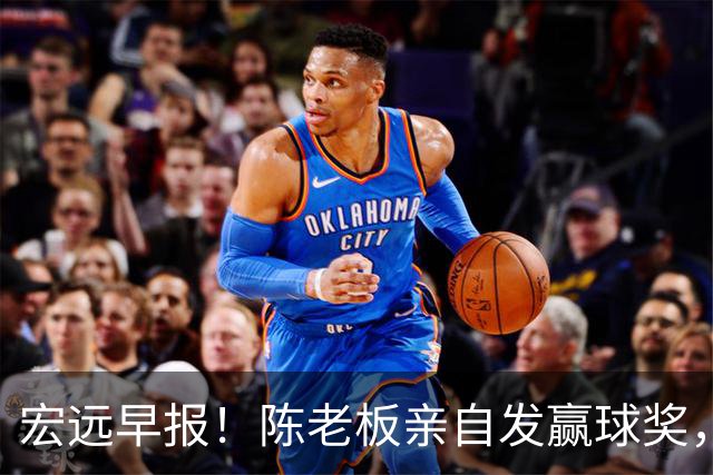 宏远早报！陈老板亲自发赢球奖，徐杰顶薪凉了，朱芳雨撑场面！