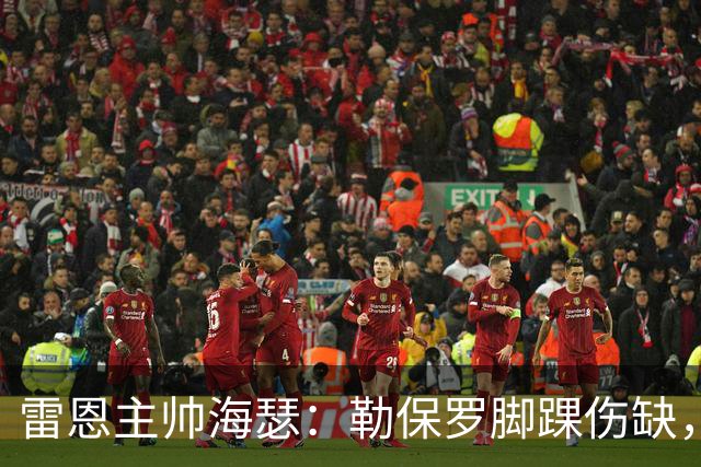 雷恩主帅海瑟：勒保罗脚踝伤缺，缺战斯特拉斯堡